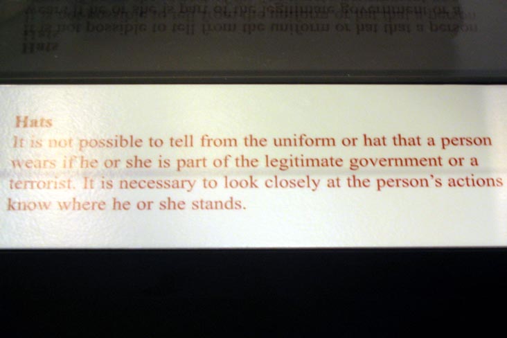 "It is not possible to tell from the uniform or hat that a person wears if he or she is part of the legitimate government or a terrorist." DEA Museum Target America Exhibit, One Times Square, Times Square, Midtown Manhattan